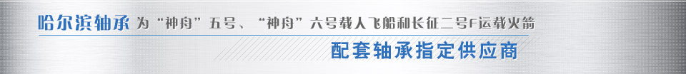 哈爾濱軸承為“神舟”五號(hào)、“神舟”六號(hào)載人飛船和長(zhǎng)征二號(hào)F運(yùn)載火箭配套軸承指定供應(yīng)商